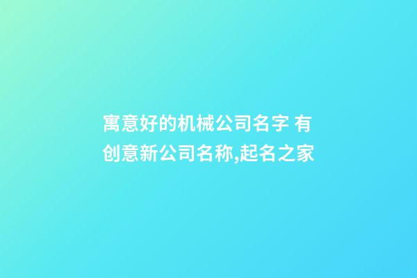 寓意好的机械公司名字 有创意新公司名称,起名之家-第1张-公司起名-玄机派